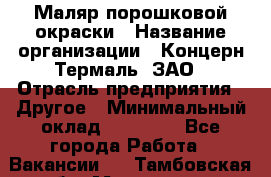 Маляр порошковой окраски › Название организации ­ Концерн Термаль, ЗАО › Отрасль предприятия ­ Другое › Минимальный оклад ­ 20 000 - Все города Работа » Вакансии   . Тамбовская обл.,Моршанск г.